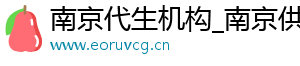 南京代生机构_南京供卵代生男孩_南京代生双胞胎	